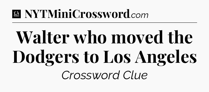 Walter who moved the Dodgers to Los Angeles - LA Times Crossword