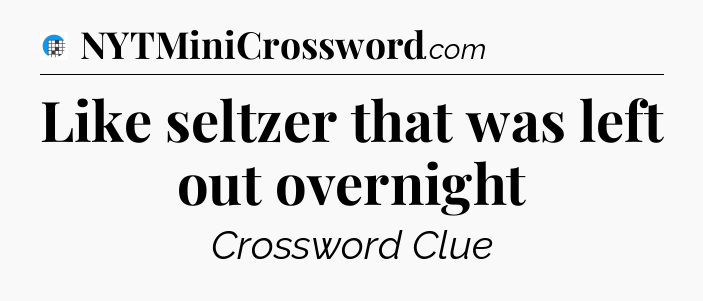 Like seltzer that was left out overnight Crossword Clue