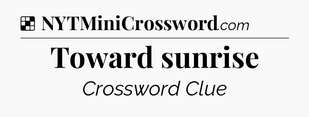 Solution: Toward sunrise - NYT Crossword
