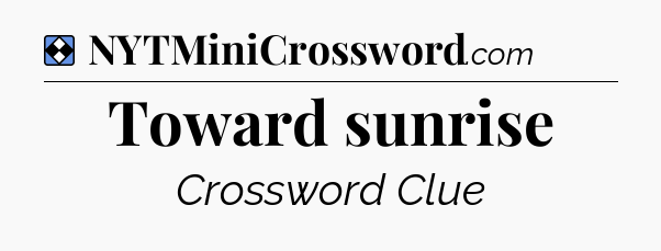 Solution: Toward sunrise - NYT Mini Crossword