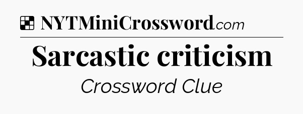 Solution: Sarcastic criticism - NYT Crossword
