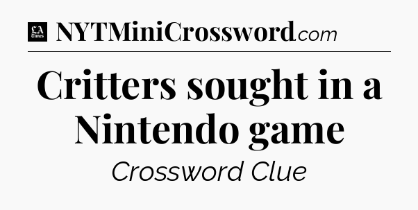 Critters sought in a Nintendo game - LA Times Crossword
