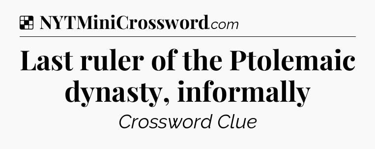 Solution: Last ruler of the Ptolemaic dynasty, informally - NYT Crossword