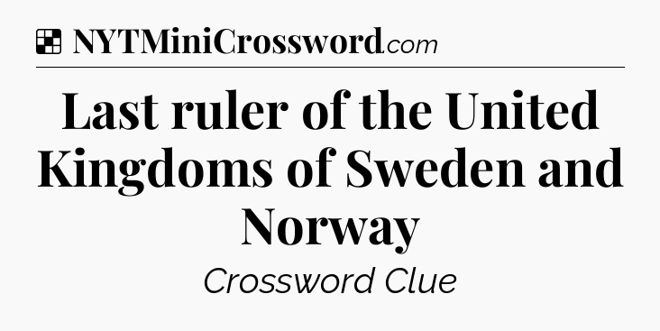 Solution: Last ruler of the United Kingdoms of Sweden and Norway - NYT Crossword