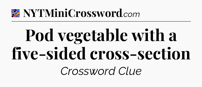 Pod vegetable with a five-sided cross-section Crossword Clue
