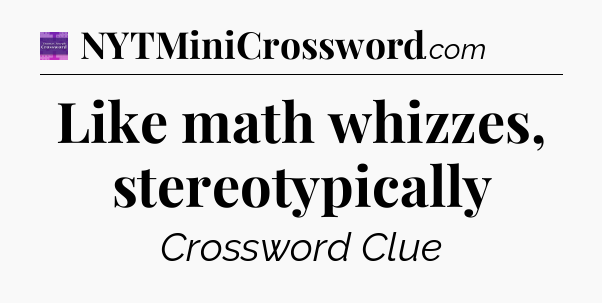 Like math whizzes, stereotypically - Thomas Joseph Crossword