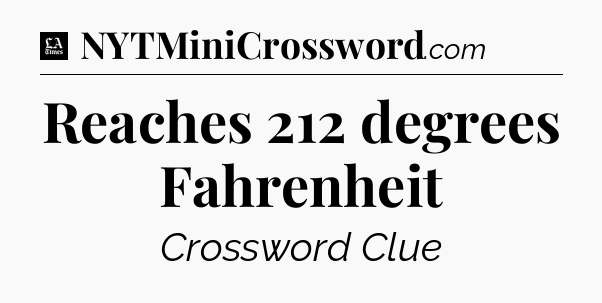 Reaches 212 degrees Fahrenheit - LA Times Crossword