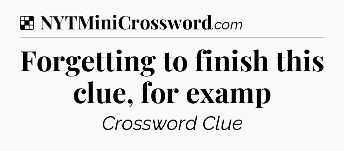 Solution: Forgetting to finish this clue, for examp - NYT Crossword