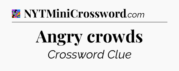 Angry crowds Crossword Clue