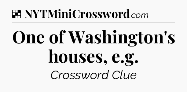 Solution: One of Washington's houses, e.g - NYT Crossword