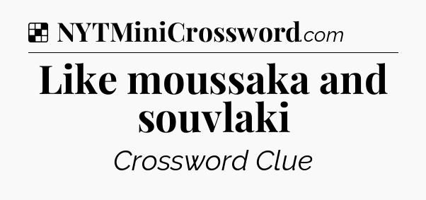 Solution: Like moussaka and souvlaki - NYT Crossword