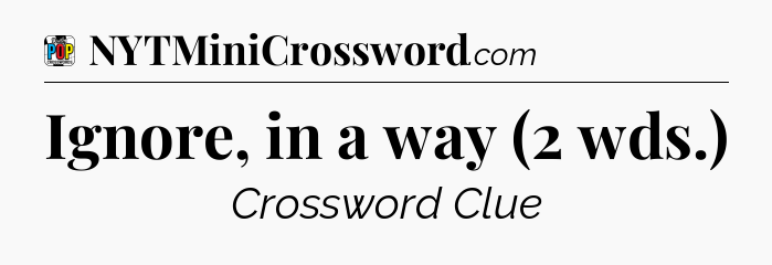 Ignore, in a way (2 wds.) Crossword Clue