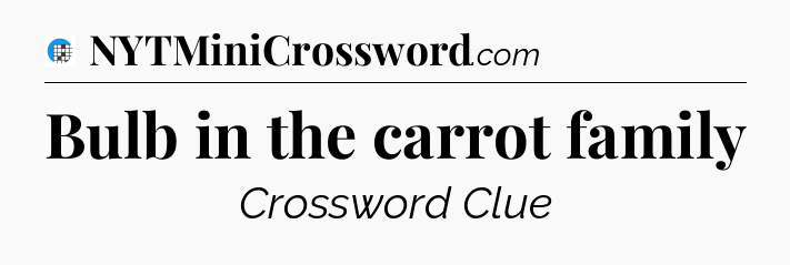 Bulb in the carrot family Crossword Clue