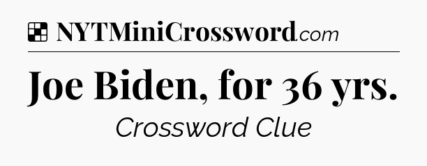 Solution: Joe Biden, for 36 yrs - NYT Crossword
