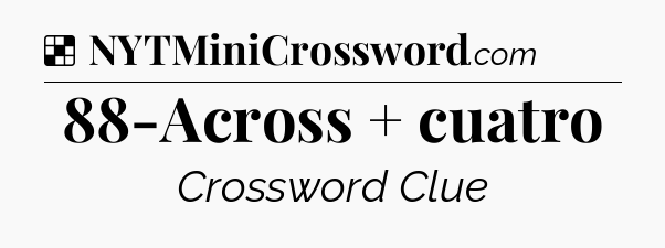 Solution: 88-Across + cuatro - NYT Crossword