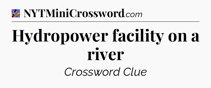 Hydropower facility on a river Crossword Clue