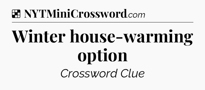 Solution: Winter house-warming option - NYT Crossword