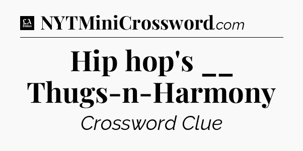 Hip hop's __ Thugs-n-Harmony - LA Times Crossword