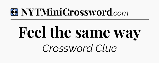 Solution: Feel the same way - NYT Mini Crossword