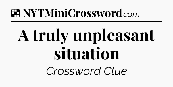 Solution: A truly unpleasant situation - NYT Crossword