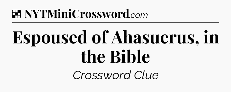 Solution: Espoused of Ahasuerus, in the Bible - NYT Crossword