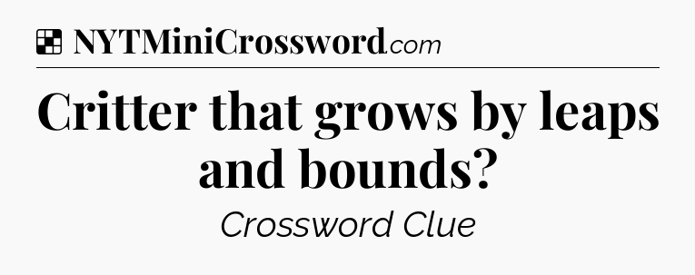 Solution: Critter that grows by leaps and bounds - NYT Crossword