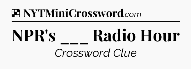 Solution: NPR's ___ Radio Hour - NYT Crossword
