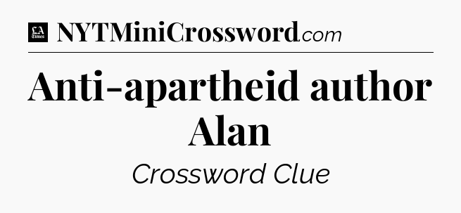 Anti-apartheid author Alan - LA Times Crossword