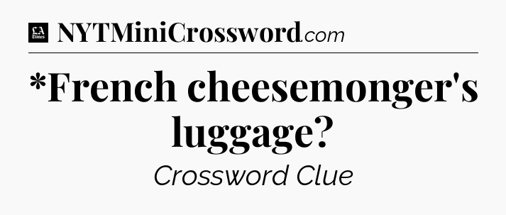 *French cheesemonger's luggage - LA Times Crossword