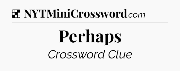 Solution: Perhaps - NYT Crossword