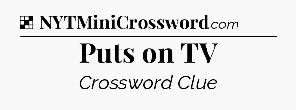 Solution: Puts on TV - NYT Crossword