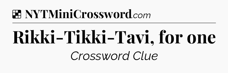 Solution: Rikki-Tikki-Tavi, for one - NYT Crossword
