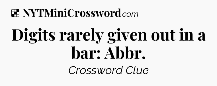 Solution: Digits rarely given out in a bar: Abbr - NYT Crossword
