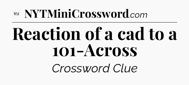 Reaction of a cad to a 101-Across - WSJ Crossword