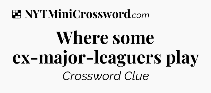 Solution: Where some ex-major-leaguers play - NYT Crossword