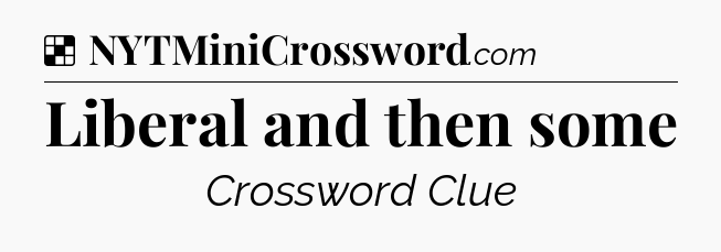 Solution: Liberal and then some - NYT Crossword