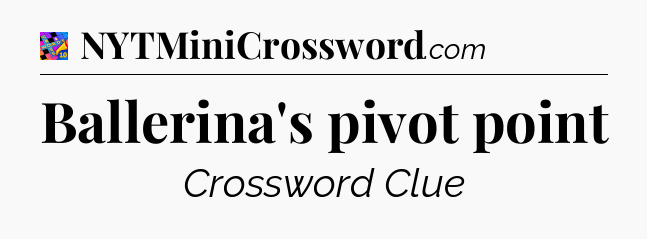 Ballerina's pivot point Crossword Clue