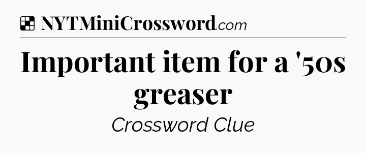 Solution: Important item for a '50s greaser - NYT Crossword