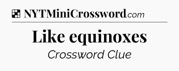Solution: Like equinoxes - NYT Crossword