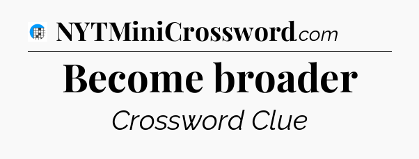 Become broader Crossword Clue