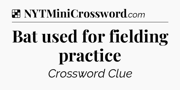 Solution: Bat used for fielding practice - NYT Crossword
