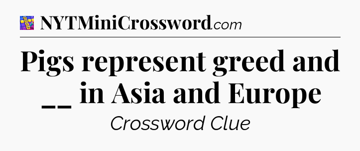 Pigs represent greed and __ in Asia and Europe Codycross