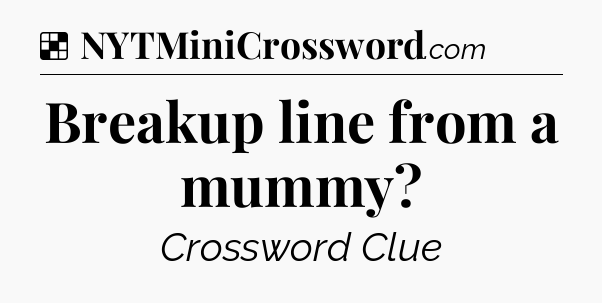 Solution: Breakup line from a mummy - NYT Crossword