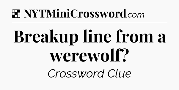 Solution: Breakup line from a werewolf - NYT Crossword
