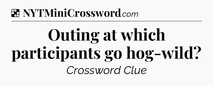Solution: Outing at which participants go hog-wild - NYT Crossword
