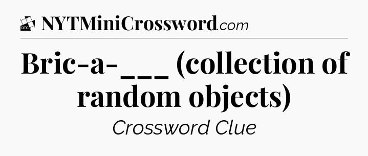 Bric-a-___ (collection of random objects) - Daily Themed Classic Crossword
