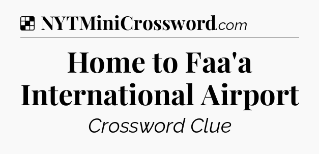 Solution: Home to Faa'a International Airport - NYT Crossword