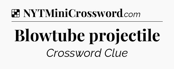 Solution: Blowtube projectile - NYT Crossword