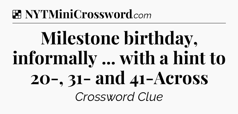 Solution: Milestone birthday, informally ... with a hint to 20-, 31- and 41-Across - NYT Crossword