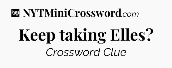 Keep taking Elles Crossword Clue